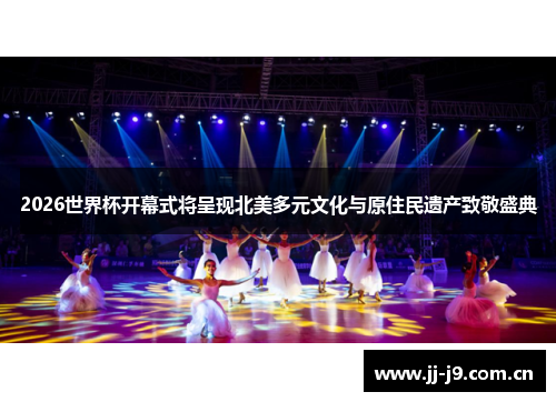 2026世界杯开幕式将呈现北美多元文化与原住民遗产致敬盛典 2026世界杯开幕式将呈现北美多元文化与原住民遗产致敬盛典